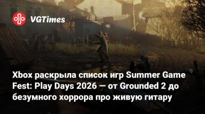Xbox раскрыла список игр Summer Game Fest: Play Days 2026 — от Grounded 2 до безумного хоррора про живую гитару - vgtimes.ru - Лос-Анджелес