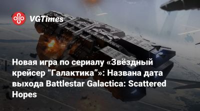 Новая игра по сериалу «Звёздный крейсер “Галактика”»: Названа дата выхода Battlestar Galactica: Scattered Hopes - vgtimes.ru