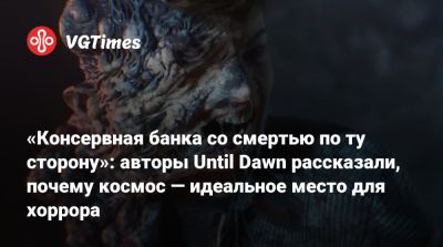 «Консервная банка со смертью по ту сторону»: авторы Until Dawn рассказали, почему космос — идеальное место для хоррора - vgtimes.ru