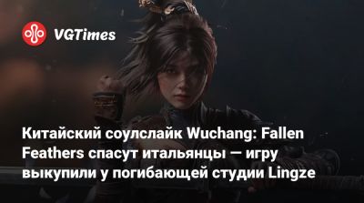 Китайский соулслайк Wuchang: Fallen Feathers спасут итальянцы — игру выкупили у погибающей студии Lingze - vgtimes.ru - Китай - Wuchang