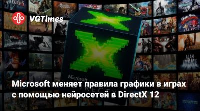 Microsoft меняет правила графики в играх с помощью нейросетей в DirectX 12 - vgtimes.ru - Россия