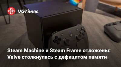 Steam Machine и Steam Frame отложены: Valve столкнулась с дефицитом памяти - vgtimes.ru
