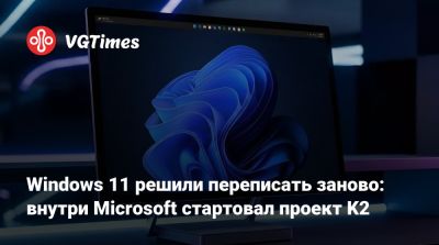 Windows 11 решили переписать заново: внутри Microsoft стартовал проект K2 - vgtimes.ru