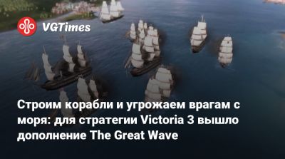 Строим корабли и угрожаем врагам с моря: для стратегии Victoria 3 вышло дополнение The Great Wave - vgtimes.ru - Япония - Victoria