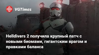 Helldivers 2 получила крупный патч с новыми биомами, гигантским врагом и правками баланса - vgtimes.ru