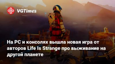 На PC и консолях вышла новая игра от авторов Life Is Strange про выживание на другой планете - vgtimes.ru - Франция