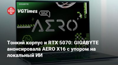 Тонкий корпус и RTX 5070: GIGABYTE анонсировала AERO X16 с упором на локальный ИИ - vgtimes.ru