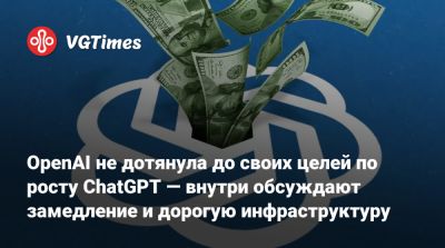 OpenAI не дотянула до своих целей по росту ChatGPT — внутри обсуждают замедление и дорогую инфраструктуру - vgtimes.ru