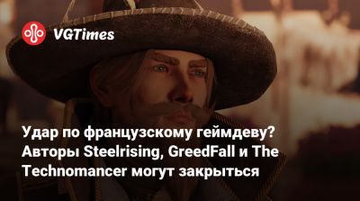Удар по французскому геймдеву? Авторы Steelrising, GreedFall и The Technomancer могут закрыться - vgtimes.ru