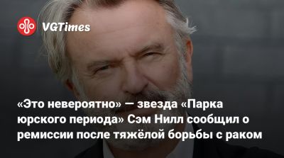 Сэм Нилл - Алан Грант - «Это невероятно» — звезда «Парка юрского периода» Сэм Нилл сообщил о ремиссии после тяжёлой борьбы с раком - vgtimes.ru