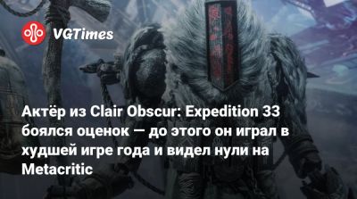Актёр из Clair Obscur: Expedition 33 боялся оценок — до этого он играл в худшей игре года и видел нули на Metacritic - vgtimes.ru