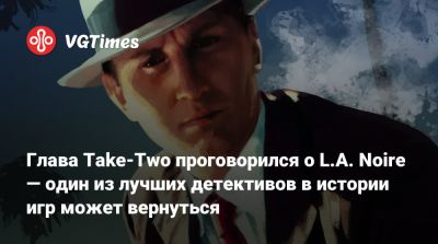 L.A.Noire - Глава Take-Two проговорился о L.A. Noire — один из лучших детективов в истории игр может вернуться - vgtimes.ru - Лос-Анджелес