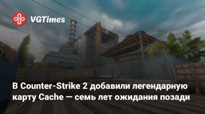 В Counter-Strike 2 добавили легендарную карту Cache — семь лет ожидания позади - vgtimes.ru