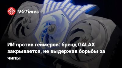ИИ против геймеров: бренд GALAX закрывается, не выдержав борьбы за чипы - vgtimes.ru - Гонконг - Бразилия