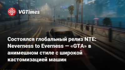 Состоялся глобальный релиз NTE: Neverness to Everness — «GTA» в анимешном стиле с широкой кастомизацией машин - vgtimes.ru