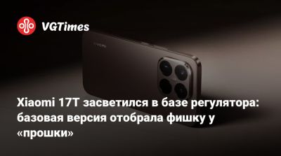 Xiaomi 17T засветился в базе регулятора: базовая версия отобрала фишку у «прошки» - vgtimes.ru - Бразилия