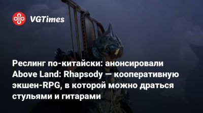 Реслинг по-китайски: анонсировали Above Land: Rhapsody — кооперативную экшен-RPG, в которой можно драться стульями и гитарами - vgtimes.ru - Китай