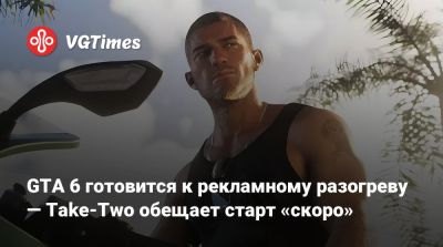 GTA 6 готовится к рекламному разогреву — Take-Two обещает старт «скоро» - vgtimes.ru
