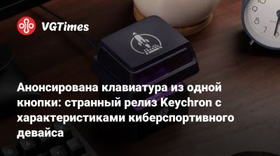 Анонсирована клавиатура из одной кнопки: странный релиз Keychron с характеристиками киберспортивного девайса - vgtimes.ru