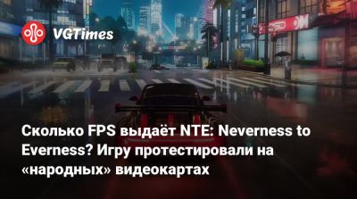 Сколько FPS выдаёт NTE: Neverness to Everness? Игру протестировали на «народных» видеокартах - vgtimes.ru