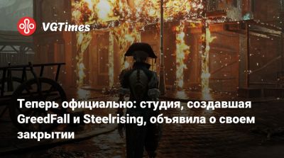 Теперь официально: студия, создавшая GreedFall и Steelrising, объявила о своем закрытии - vgtimes.ru - Франция