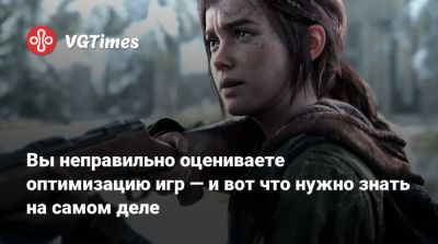 Вы неправильно оцениваете оптимизацию игр — и вот что нужно знать на самом деле - vgtimes.ru