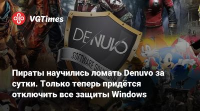 Пираты научились ломать Denuvo за сутки. Только теперь придётся отключить все защиты Windows - vgtimes.ru