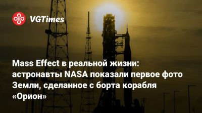 Mass Effect в реальной жизни: астронавты NASA показали первое фото Земли, сделанное с борта корабля «Орион» - vgtimes.ru