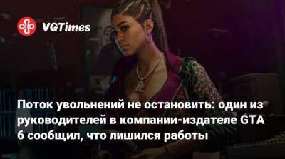 Поток увольнений не остановить: один из руководителей в компании-издателе GTA 6 сообщил, что лишился работы - vgtimes.ru
