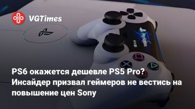 PS6 окажется дешевле PS5 Pro? Инсайдер призвал геймеров не вестись на повышение цен Sony - vgtimes.ru