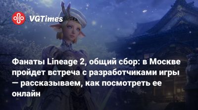 Фанаты Lineage 2, общий сбор: в Москве пройдет встреча с разработчиками игры — рассказываем, как посмотреть ее онлайн - vgtimes.ru - Россия - Москва