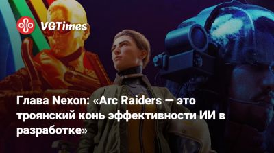 Патрик Седерлунд - Глава Nexon: «Arc Raiders — это троянский конь эффективности ИИ в разработке» - vgtimes.ru