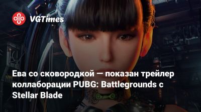 Ева со сковородкой — показан трейлер коллаборации PUBG: Battlegrounds с Stellar Blade - vgtimes.ru