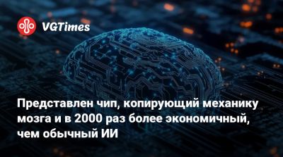 Представлен чип, копирующий механику мозга и в 2000 раз более экономичный, чем обычный ИИ - vgtimes.ru