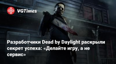 Разработчики Dead by Daylight раскрыли секрет успеха: «Делайте игру, а не сервис» - vgtimes.ru