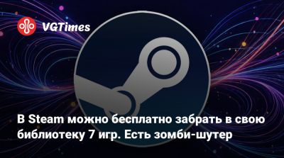 В Steam можно бесплатно забрать в свою библиотеку 7 игр. Есть зомби-шутер - vgtimes.ru