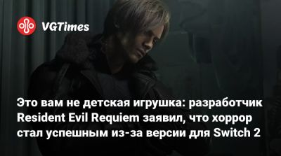 Это вам не детская игрушка: разработчик Resident Evil Requiem заявил, что хоррор стал успешным из-за версии для Switch 2 - vgtimes.ru