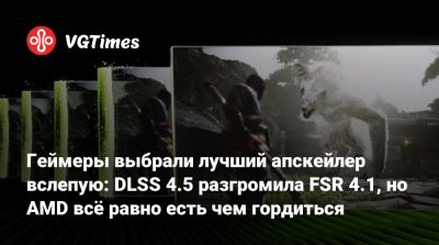Геймеры выбрали лучший апскейлер вслепую: DLSS 4.5 разгромила FSR 4.1, но AMD всё равно есть чем гордиться - vgtimes.ru