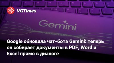 Google обновила чат-бота Gemini: теперь он собирает документы в PDF, Word и Excel прямо в диалоге - vgtimes.ru