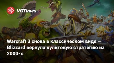 Warcraft 3 снова в классическом виде — Blizzard вернула культовую стратегию из 2000-х - vgtimes.ru