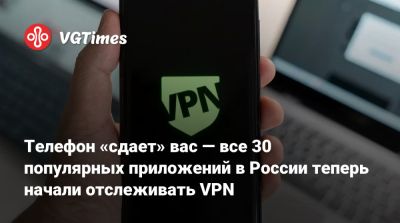 Телефон «сдает» вас — все 30 популярных приложений в России теперь начали отслеживать VPN - vgtimes.ru - Россия