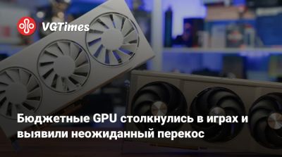 Бюджетные GPU столкнулись в играх и выявили неожиданный перекос - vgtimes.ru