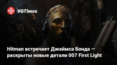 Джеймс Бонд - Io Interactive - Hitman встречает Джеймса Бонда — раскрыты новые детали 007 First Light - vgtimes.ru
