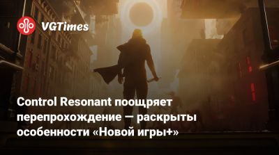 Control Resonant поощряет перепрохождение — раскрыты особенности «Новой игры+» - vgtimes.ru
