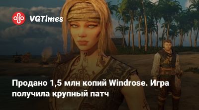 Продано 1,5 млн копий Windrose. Игра получила крупный патч - vgtimes.ru