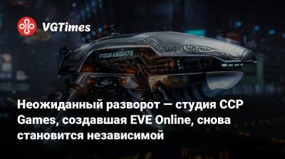 Неожиданный разворот — студия CCP Games, создавшая EVE Online, снова становится независимой - vgtimes.ru - Исландия