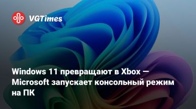 Windows 11 превращают в Xbox — Microsoft запускает консольный режим на ПК - vgtimes.ru