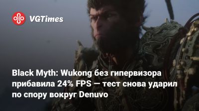 Black Myth: Wukong без гипервизора прибавила 24% FPS — тест снова ударил по спору вокруг Denuvo - vgtimes.ru