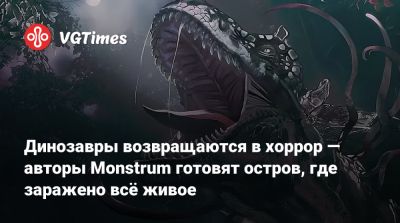 Динозавры возвращаются в хоррор — авторы Monstrum готовят остров, где заражено всё живое - vgtimes.ru