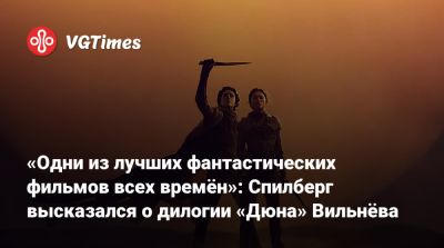 Дени Вильнев - Стивен Спилберг - Мэри Шелли - Стивен Спилберг (Steven Spielberg) - «Одни из лучших фантастических фильмов всех времён»: Спилберг высказался о дилогии «Дюна» Вильнёва - vgtimes.ru